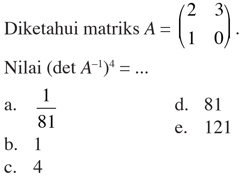 Diketahui matriks A = (2 3 1 0). Nilai (det A^(-1))^4 = ...