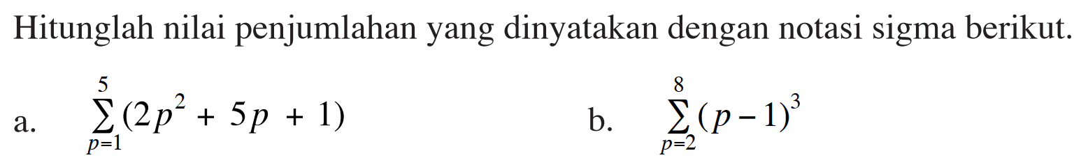 Hitunglah nilai penjumlahan yang dinyatakan dengan notasi sigma berikut. a. sigma p=1 5 (2p^2+5p+1) b. sigma p=2 8 (p-1)^3