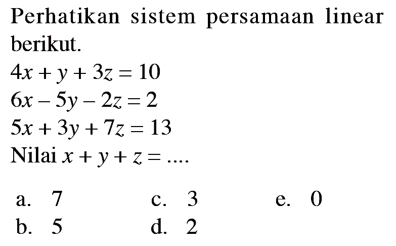 Perhatikan sistem persamaan linear berikut. 4x+y+3z=10 6x-5y-2z=2 5x+3y+7z=13 Nilai x+y+z=....