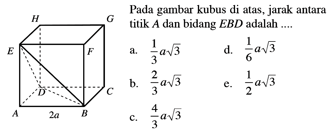 Pada gambar kubus di atas, jarak antara titik A dan bidang EBD adalah .... A B C D E F G H 2a