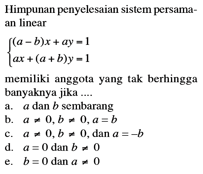 Himpunan penyelesaian sistem persamaan linear (a - b)x+ay=1 ax+(a+b)y=1 memiliki anggota yang tak berhingga banyaknya jika ....