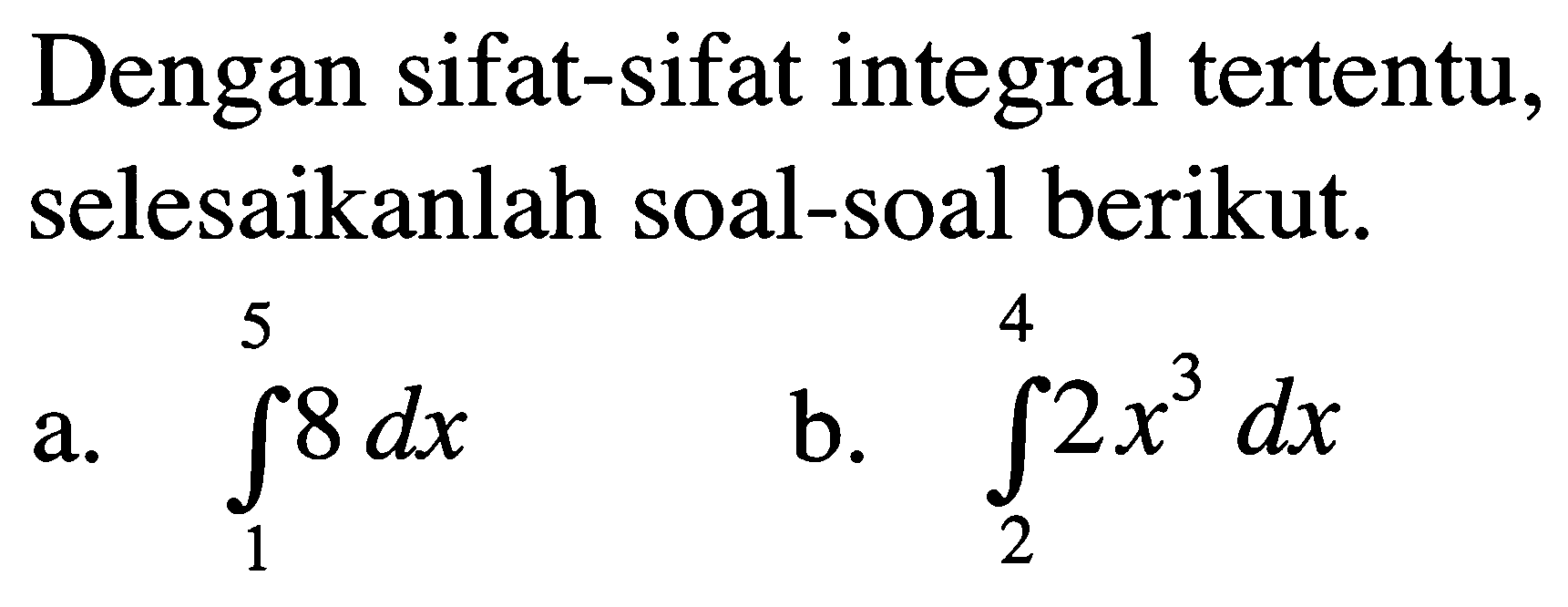 Dengan sifat-sifat integral tertentu, selesaikanlah soal-soal berikut.a.  integral 1 5 8 dx b.  integral 2 4 2x^3 dx 