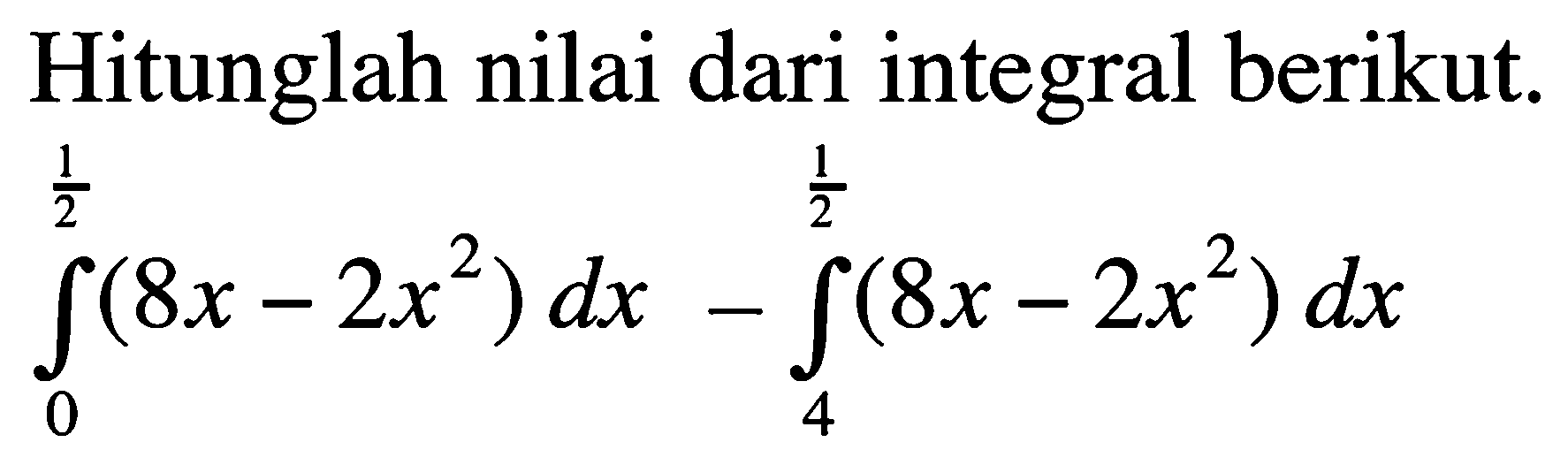 Hitunglah nilai dari integral berikut.integral 0 1/2 (8x-2x^2) dx - integral 4 1/2 (8x-2x^2) dx 