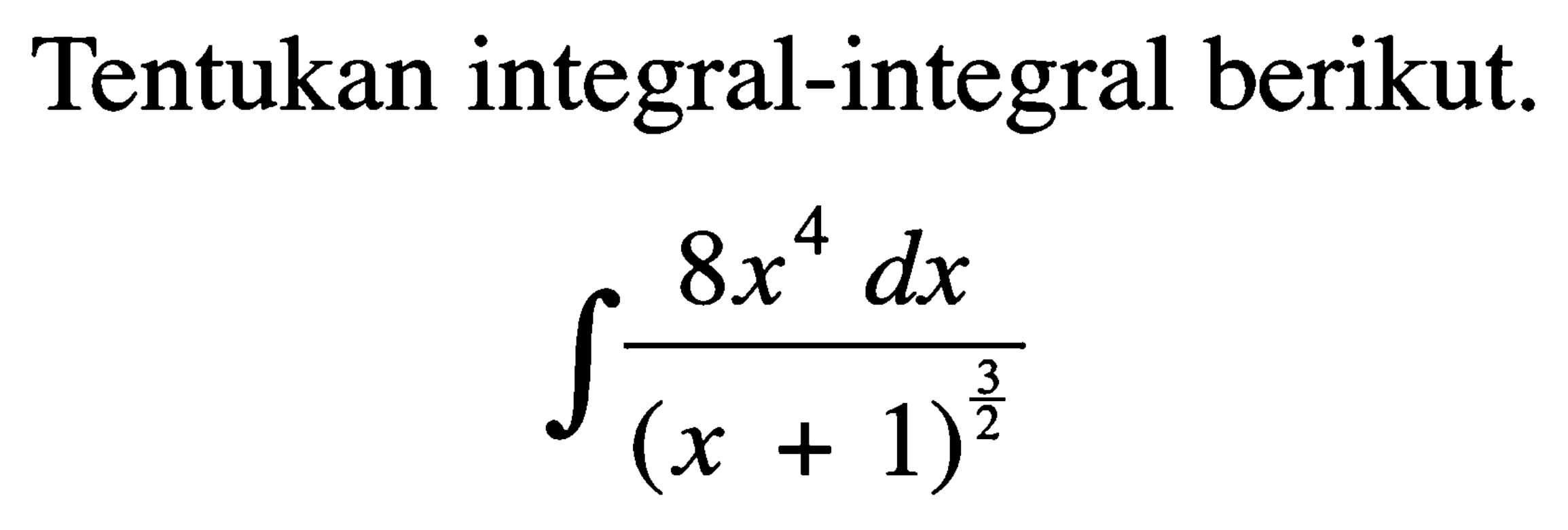 Tentukan integral-integral berikut.

integral (8x^4)dx/(x + 1)^(3/2)
