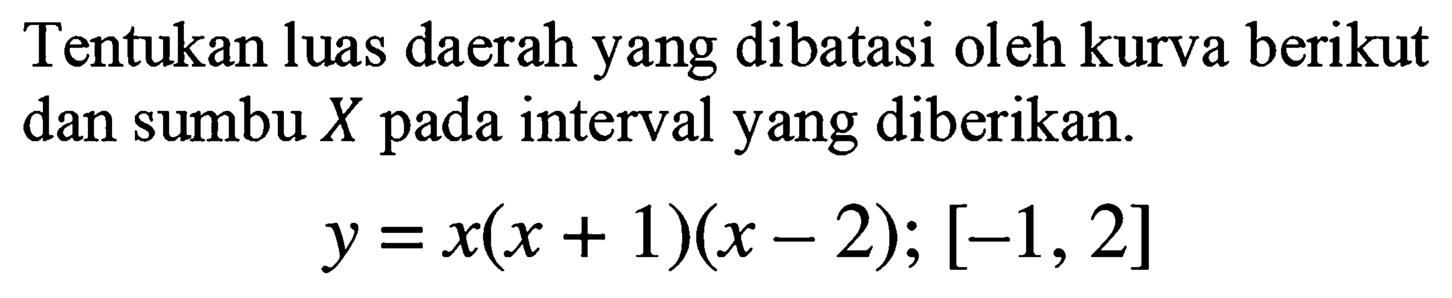 Tentukan luas daerah yang dibatasi oleh kurva berikut dan sumbu  X  pada interval yang diberikan.

y=x(x+1)(x-2) ;[-1,2]
