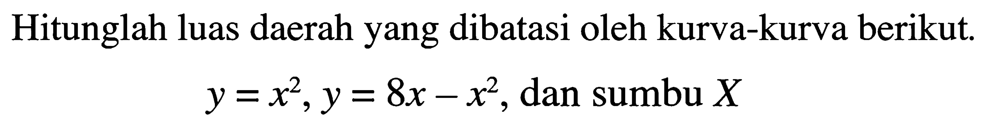 Hitunglah luas daerah yang dibatasi oleh kurva-kurva berikut.

y=x^(2), y=8 x-x^(2),  dan sumbu X
