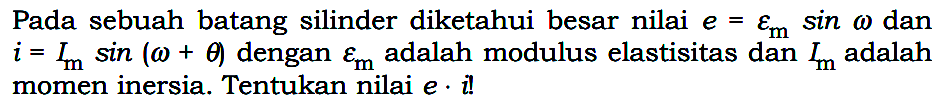 Pada sebuah batang silinder diketahui besar nilai e = epsilon(m) sin(omega) dan i = Im sin(omega + theta) dengan epsilon(m) adalah modulus elastisitas dan Im adalah momen inersia. Tentukan nilai  e . i  !