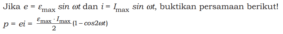 Jika e = epsilon(max) sin(omega t) dan i = I(max) sin(omega t), buktikan persamaan berikut! 
p = ei = (epsilon(max) . I(max))/2 (1 - cos2(omega t))