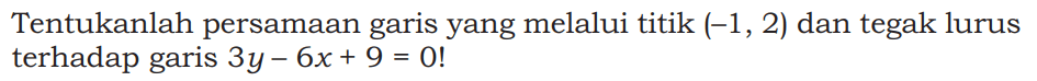 Tentukanlah persamaan garis yang melalui titik (-1, 2) dan tegak lurus terhadap garis 3y-6x+9=0!