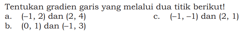 Tentukan gradien garis yang melalui dua titik berikut! a. (-1,2) dan (2,4) b. (0,1) dan (-1,3) c. (-1,-1) dan (2,1) 