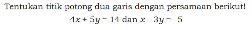 Tentukan titik potong dua garis dengan persamaan berikut! 4x+5y=14 dan x-3y=-5