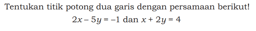 Tentukan titik potong dua garis dengan persamaan berikut! 2x-5y=-1 dan x+2y=4