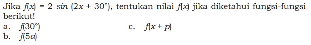 Jika f(x)=2sin(2x+30), tentukan nilai f(x) jika diketahui fungsi-fungsi berikut! a. f(30) b. f(5a) c. f(x+p)