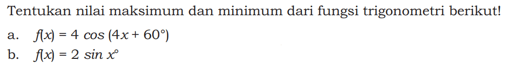 Tentukan nilai maksimum dan minimum dari fungsi trigonometri berikut! a. f(x) = 4 cos (4x+60 ) b. f(x) = 2 sin x