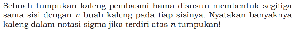 Sebuah tumpukan kaleng pembasmi hama disusun membentuk segitiga sama sisi dengan  n  buah kaleng pada tiap sisinya. Nyatakan banyaknya kaleng dalam notasi sigma jika terdiri atas  n  tumpukan!