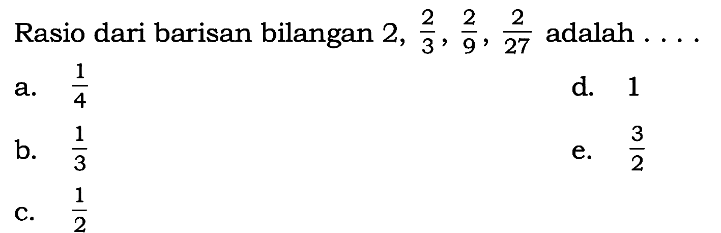 Rasio dari barisan bilangan 2,2/3,2/9, 2/27 adalah