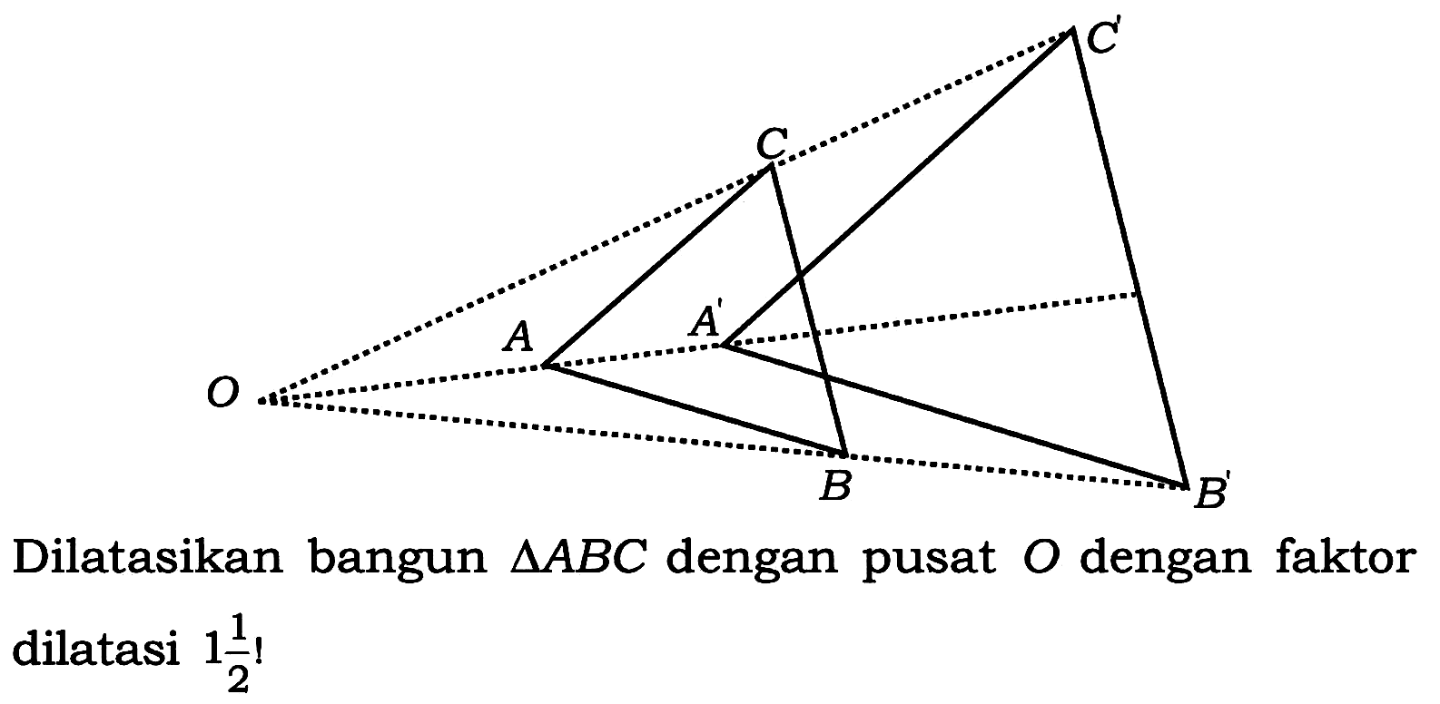 Dilatasikan bangun  segitiga A B C  dengan pusat  O  dengan faktor dilatasi  1 (1/2)  !