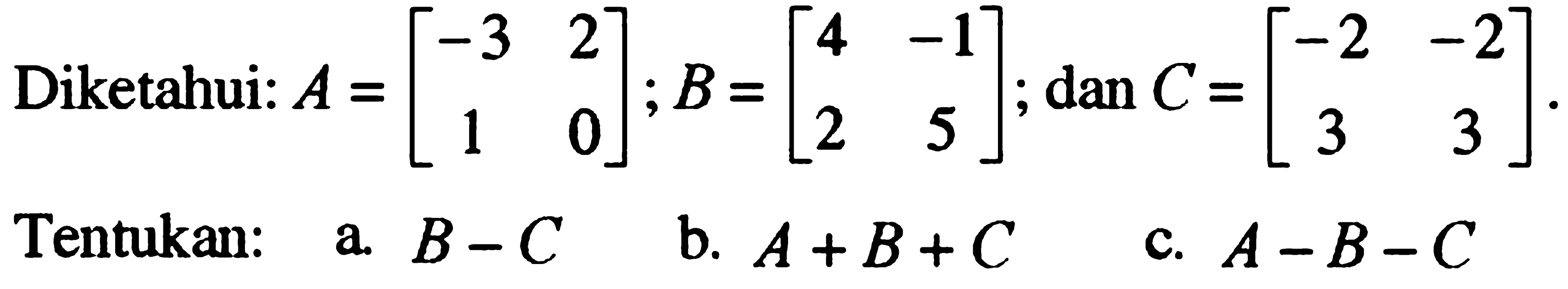 Diketahui: A=[-3 2 1 0]; B=[4 -1 2 5]; dan C=[-2 -2 3 3]. Tentukan: a. B-C b. A+B+C c. A-B-C