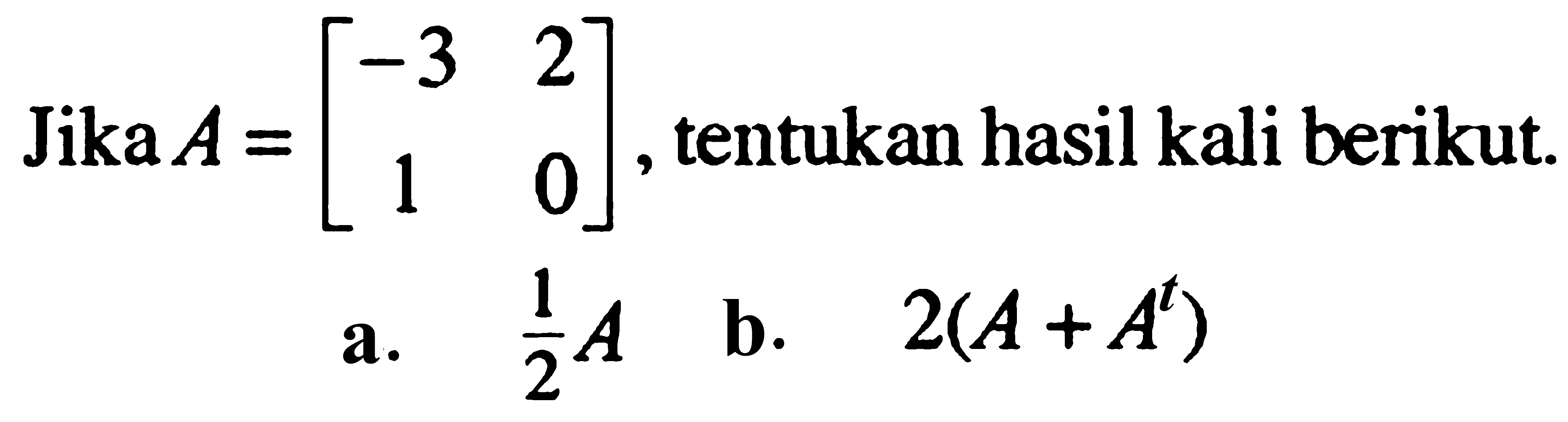 Jika A = [-3 2 1 0] , tentukan hasil kali berikut. a. 1/2A b. 2(A+A^t)