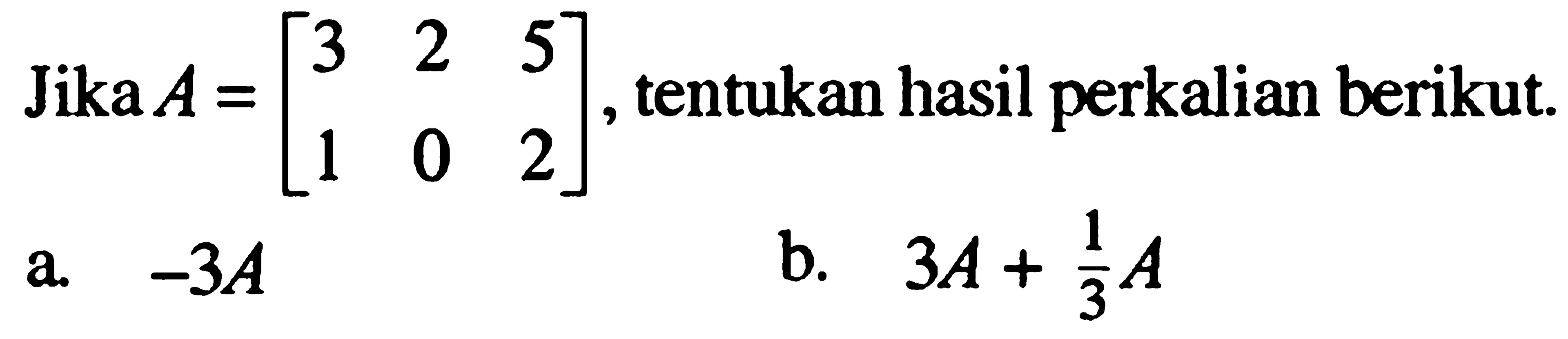 Jika A=[3 2 5 1 0 2], tentukan hasil perkalian berikut. a. -3A b. 3A+1/3 A