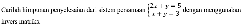 Carilah himpunan penyelesaian dari sistem persamaan 2x +y = 5 x +y=3 dengan menggunakan invers matriks.