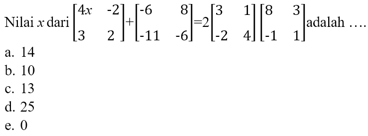 Nilai x dari [4x -2 3 2] + [-6 8 -11 -6] = 2 [3 1 -2 4] [8 3 -1 1] adalah 
