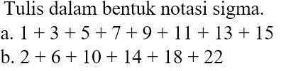 Tulis dalam bentuk notasi sigma: a. 1 + 3 + 5 + 7+9+ 11 + 13 + 15 b. 2 + 6 + 10 + 14 + 18 + 22