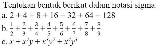 Tentukan bentuk berikut dalam notasi sigma. a. 2 + 4 + 8 + 16 + 32 + 64 + 128 b. 1/2 + 2/3 + 3/4 + 4/5 + 5/6 +6/7 +7/8 +8/9 c. x + x^2y + x^3y^2 +x^4y^3