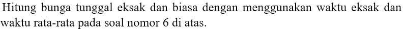Hitung bunga tunggal eksak dan biasa dengan menggunakan waktu eksak dan waktu rata-rata pada soal nomor 6 di atas.
