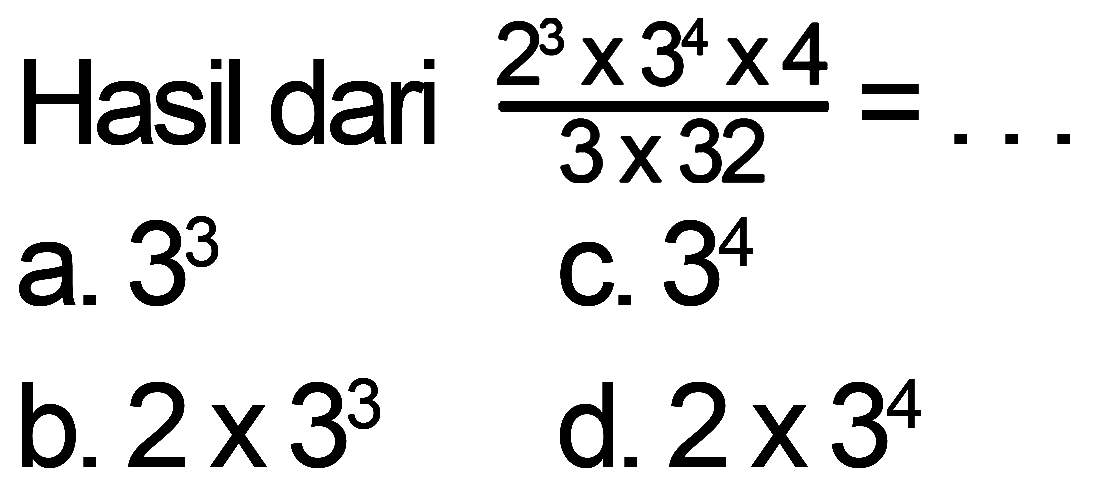 Hasil dari (2^3 x 3^4 x 4)/(3 x 32) = ...