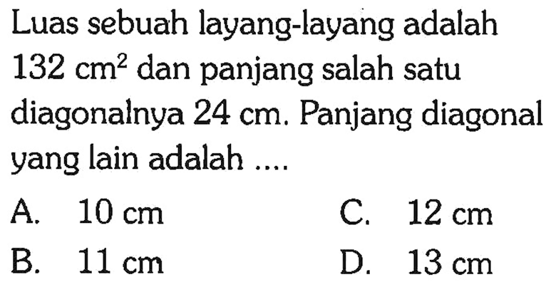 Luas sebuah layang-layang adalah 132 cm^2  dan panjang salah satu diagonalnya 24 cm. Panjang diagonal yang lain adalah ....