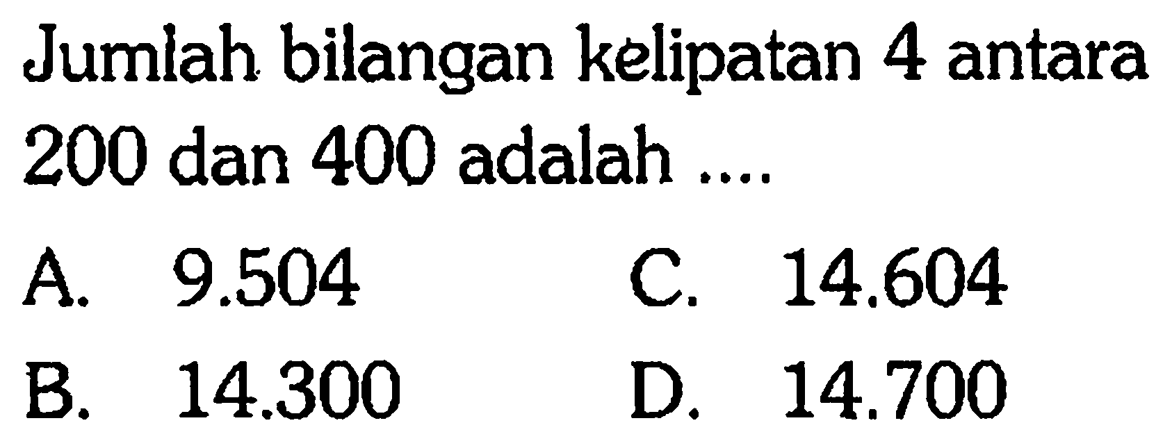 Jumlah bilangan kelipatan 4 antara 200 dan 400 adalah ...