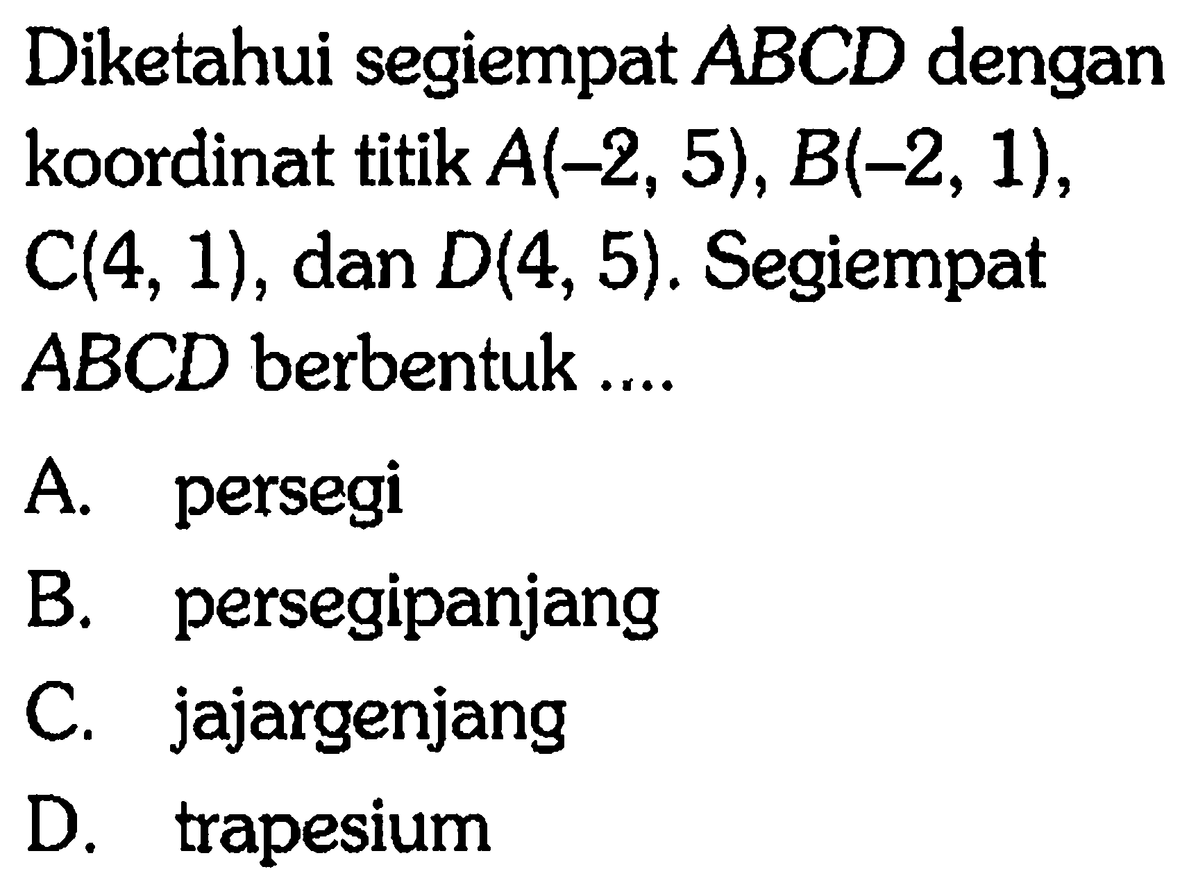 Diketahui segiempat ABCD dengan koordinat titik A(-2, 5), B(-2, 1), C(4, 1), dan D(4, 5). Segiempat ABCD berbentuk ...