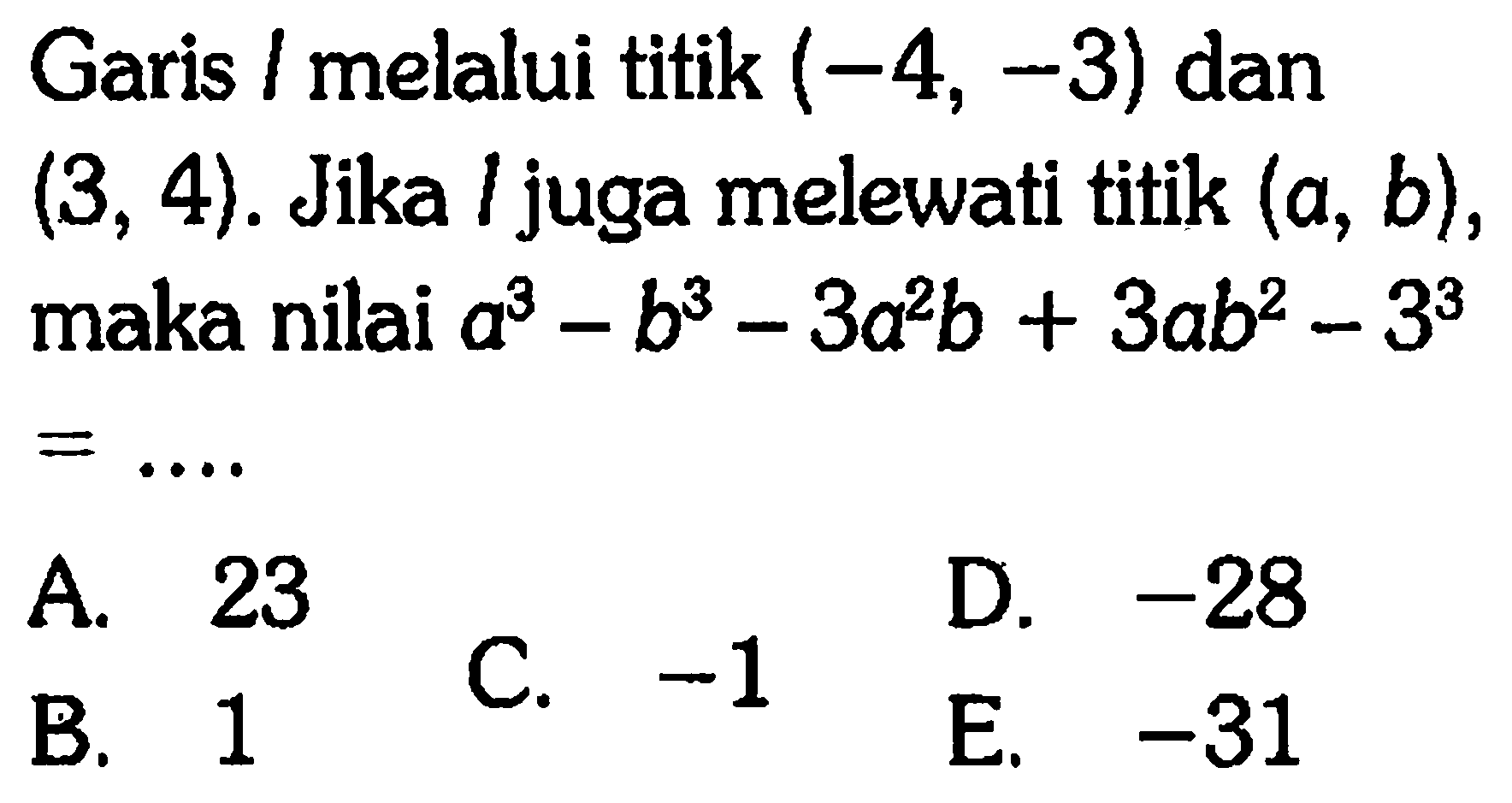 Garis melalui titik (-4, -3) dan (3,4). Jika / juga melewati titik (a, b), maka nilai a^3-b^3 -3a^2b + 3ab^2 - 3^3