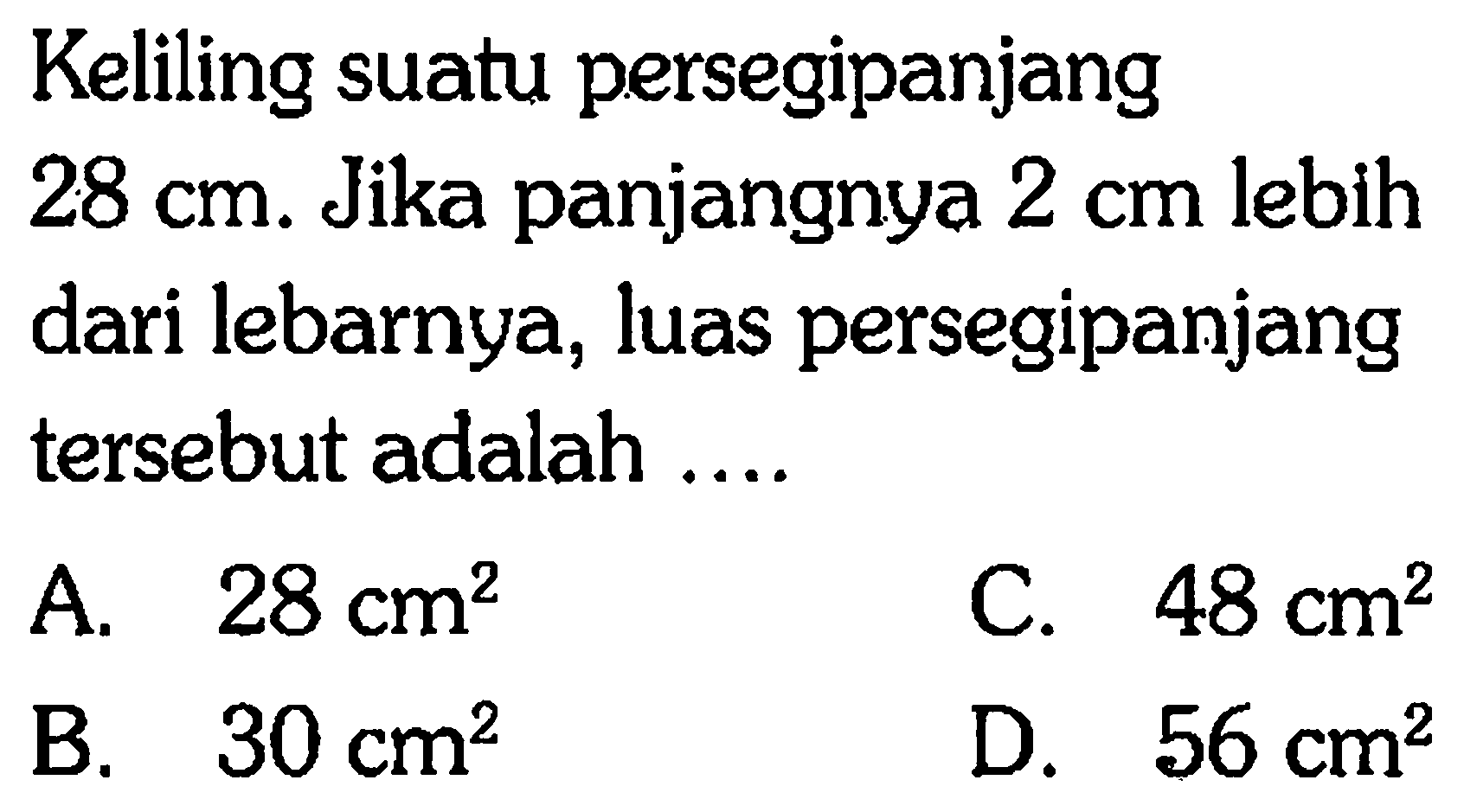 Keliling suatu persegi panjang 28 cm. Jika panjangnya 2 cm lebih dari lebarnya, luas persegipanjang tersebut adalah ....