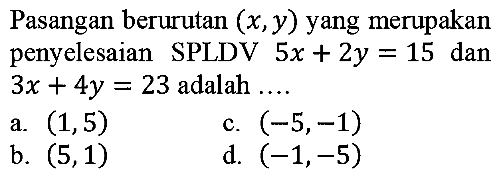 Pasangan berurutan (x, y) yang merupakan penyelesaian SPLDV 5x + 2y = 15 dan 3x + 4y = 23 adalah....