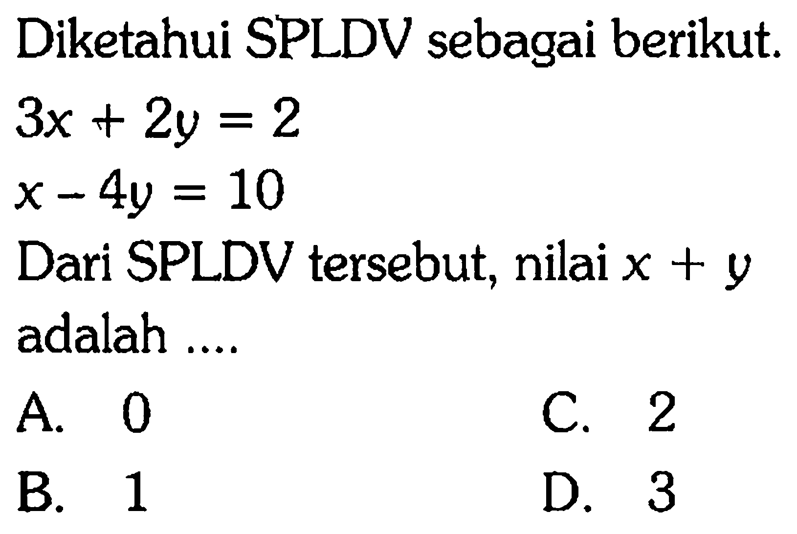 Diketahui SPLDV sebagai berikut. 3x + 2y = 2 x - 4y = 10 Dari SPLDV tersebut, nilai x + y adalah ....