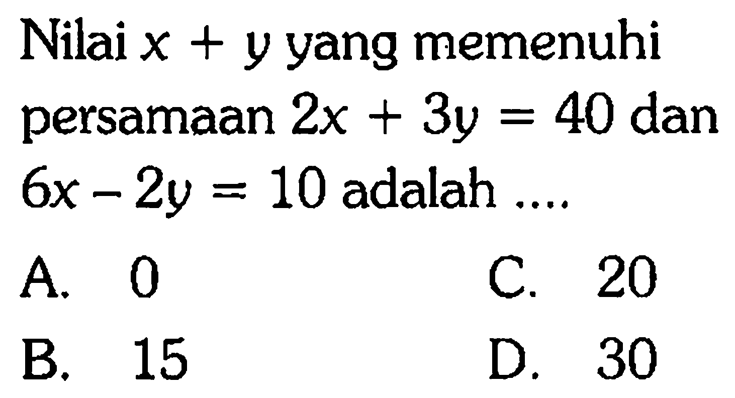 Nilai x + y yang memenuhi persamaan 2x + 3y = 40 dan 6x - 2y = 10 adalah....