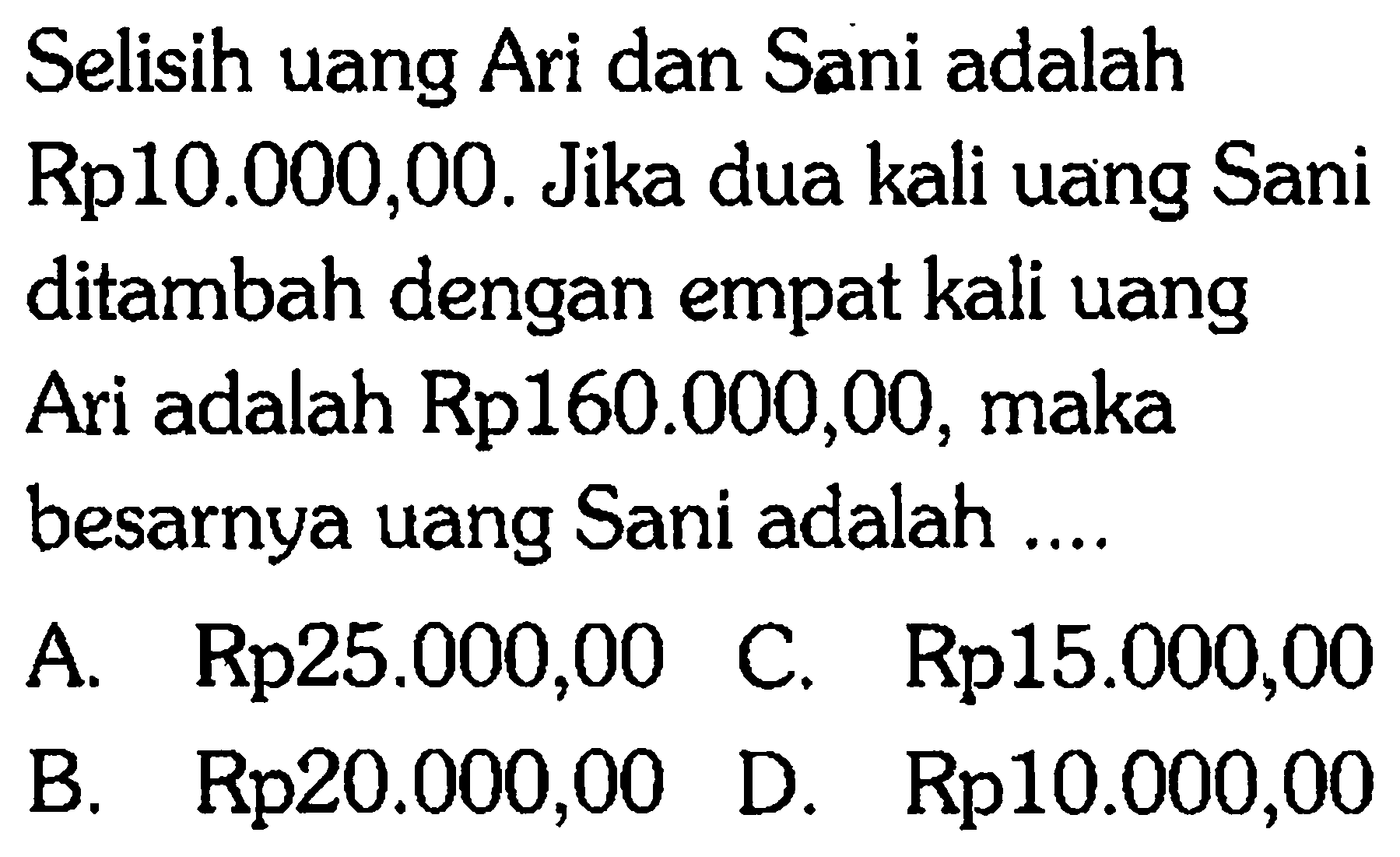 Selisih uang Ari dan Sani adalah Rp10.000,00. Jika dua kali uang Sani ditambah dengan empat kali uang Ari adalah Rp160.000,00, maka besarnya uang Sani adalah ....