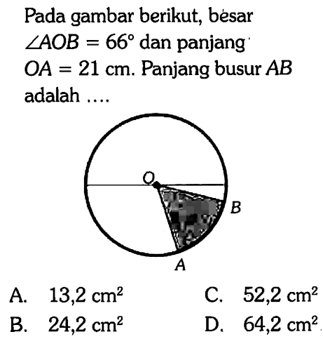 Pada gambar berikut, besar sudut AOB=66 dan panjang OA=21 cm. Panjang busur AB adalah .... O A B 