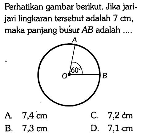 Perhatikan gambar berikut. Jika jari-jari lingkaran tersebut adalah 7 cm, maka panjang busur AB adalah .... A O 60 B 