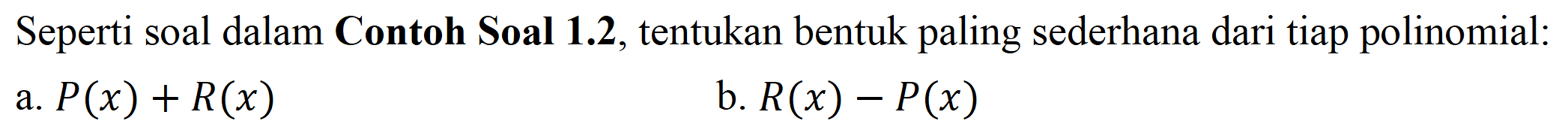 Seperti soal dalam Contoh Soal 1.2, tentukan bentuk paling sederhana dari tiap polinomial. a. P(x)+R(x) b. R(x)-P(x)