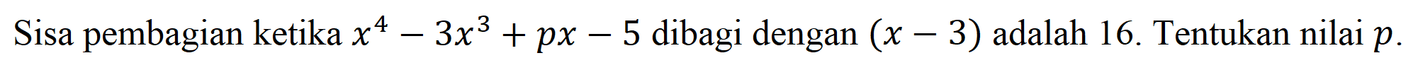 Sisa pembagian ketika x^4-3x^3+px-5 dibagi dengan (x-3) adalah 16. Tentukan nilai p.