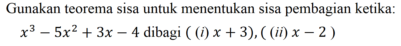 Gunakan teorema sisa untuk menentukan sisa pembagian ketika: x^3-5x^2+3x-4 dibagi ((i) x+3), ((ii) x-2)