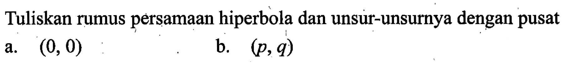 Tuliskan rumus persamaan hiperbola dan unsur-unsurnya dengan pusat
a.  (0,0) 
b.  (p, q) 