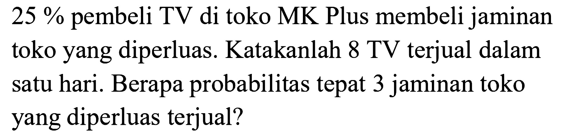 25% pembeli TV di toko MK Plus membeli jaminan toko yang diperluas. Katakanlah 8 TV terjual dalam satu hari. Berapa probabilitas tepat 3 jaminan toko yang diperluas terjual?