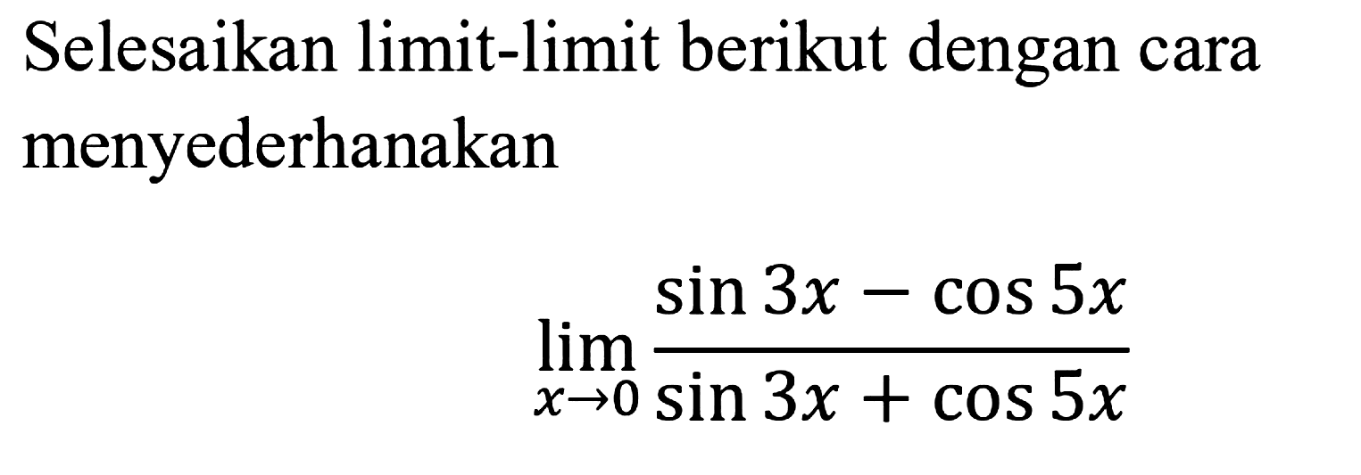 Selesaikan limit-limit berikut dengan cara menyederhanakan limit x->0 (sin3x-cos5x)/(sin3x+cos5x)