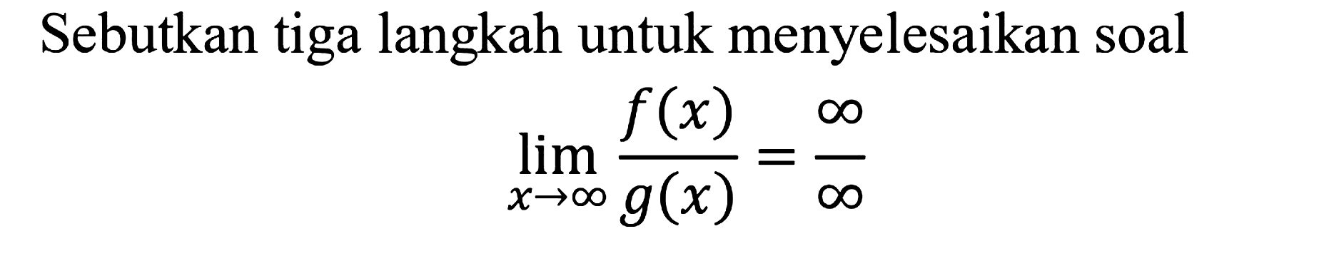 Sebutkan tiga langkah untuk menyelesaikan soal
limit x mendekati tak hingga f(x)/g(x)=tak hingga/tak hingga