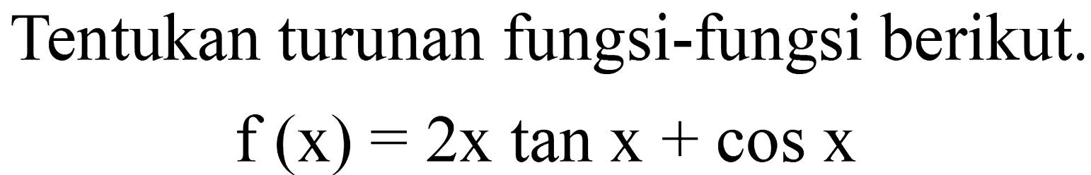 Tentukan turunan fungsi-fungsi berikut. f(x) = 2x tan x + cos x