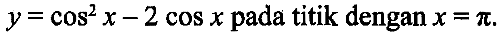 y = cos^2(x) - 2 cos x pada titik dengan x = pi.